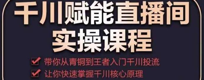 千川赋能直播间实操课程，带你从青铜到王者的入门千川投流，让你快速掌握千川核心原理,课程,掌握,计划,第1张