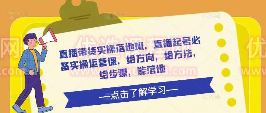 直播带货实操落地班,直播起号必备实操运营课,给方向,给方法,给步骤,能落地,抖音,掌握,直播带货,第1张 直播带货实操落地班,直播起号必备实操运营课,给方向,给方法,给步骤,能落地,抖音,掌握,直播带货,第1张