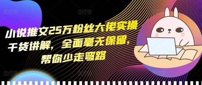小说推文25万粉丝大佬实操干货讲解,全面毫无保留,帮你少走弯路,讲解,第1张 小说推文25万粉丝大佬实操干货讲解,全面毫无保留,帮你少走弯路,讲解,第1张
