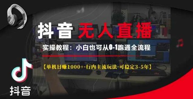 抖音无人直播实操教程【单机日入1k+行内主流玩法可稳定3-5年】小白也可从0-1跑通全流程【揭秘】,课程,视频,教程,第1张