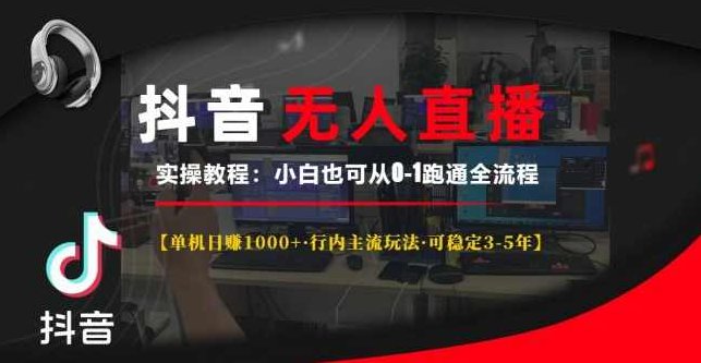 抖音无人直播实操教程【单机日赚1000+行内主流玩法可稳定3-5年】小白也可从0-1跑通全流程,教程,研究,第1张