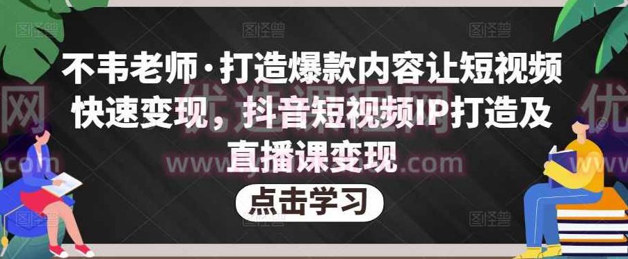 不韦老师·打造爆款内容让短视频快速变现，抖音短视频IP打造及直播课变现,课程,视频,抖音,第1张