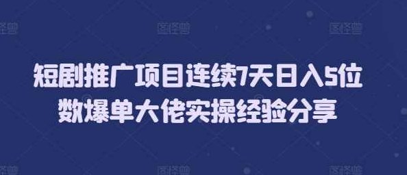 短剧推广项目连续7天日入5位数爆单大佬实操经验分享,短剧推广项目,爆单大佬,日入5位数实操经验,第1张