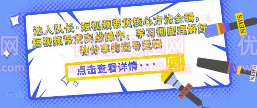 达人队长·短视频带货核心方法全辑,短视频带货实战操作,学习彻底理解好物分享的起号逻辑,视频,基础,实战,第1张 达人队长·短视频带货核心方法全辑,短视频带货实战操作,学习彻底理解好物分享的起号逻辑,视频,基础,实战,第1张