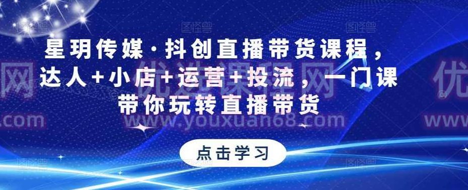 星玥传媒·抖创直播带货课程，达人+小店+运营+投流，一门课带你玩转直播带货,课程,掌握,细说,第1张