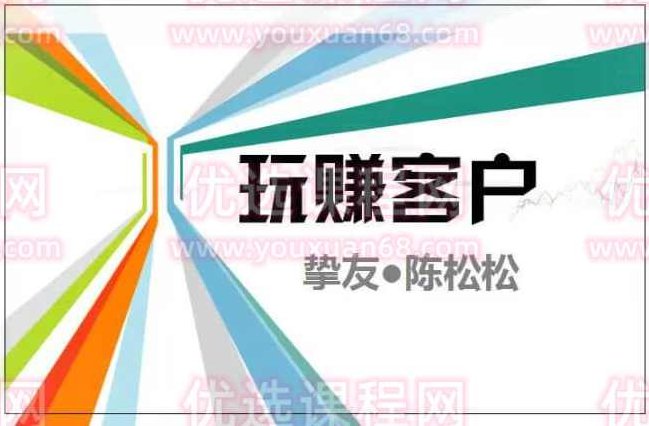 陈松松收费课程《玩赚客户V1.0》全套课程价值998元,课程,第1张