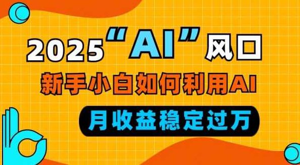 2025“ AI ”风口，新手小白如何利用ai，每月收益稳定过万,课程,研究,制作,第1张
