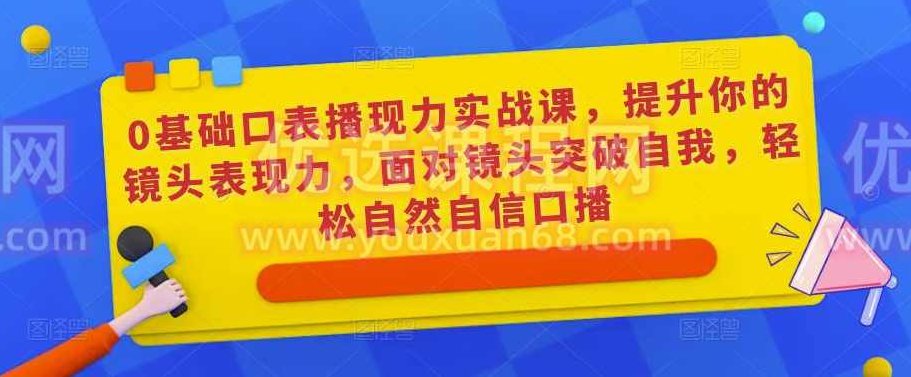 0基础口播表现力实战课,提升你的镜头表现力,面对镜头突破自我,轻松自然自信口播,课程,基础,自信,第1张 0基础口播表现力实战课,提升你的镜头表现力,面对镜头突破自我,轻松自然自信口播,课程,基础,自信,第1张