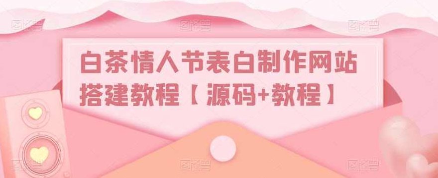 白茶情人节表白制作网站搭建教程【源码+教程】,教程,设计,制作,第1张