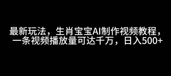 最新玩法,生肖宝宝AI制作视频教程,一条视频播放量可达千万,日入5张【揭秘】,课程,视频,教程,第1张 最新玩法,生肖宝宝AI制作视频教程,一条视频播放量可达千万,日入5张【揭秘】,课程,视频,教程,第1张