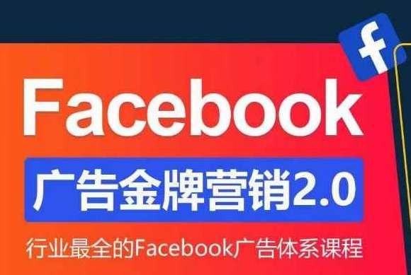 Facebook·广告营销系统训练营：金牌·营销2.0 行业最全Facebook广告·体系课,课程,视频,第1张