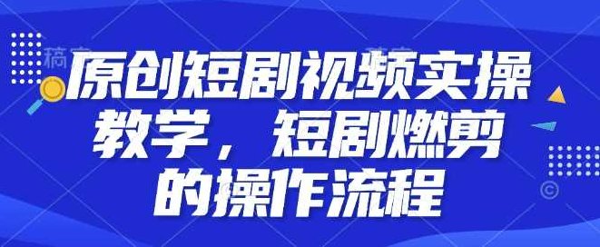 原创短剧视频实操教学，短剧燃剪的操作流程【项目拆解】,视频,制作,教学,第1张