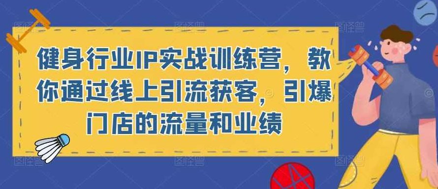 健身行业IP实战训练营，教你通过线上引流获客，引爆门店的流量和业绩,课程,视频,抖音,第1张