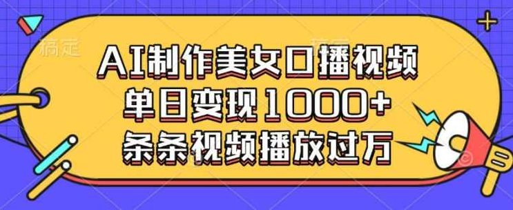 AI制作美女口播视频，单日变现多张，条条视频播放过万【揭秘】,课程,视频,制作,第1张