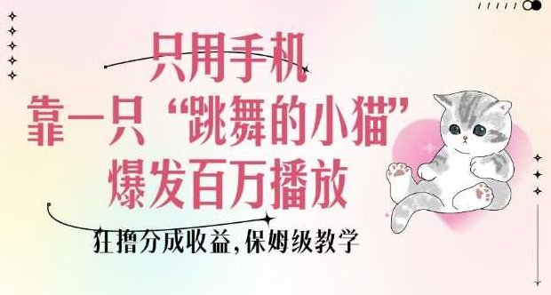 只用手机靠一只“跳舞的小猫”爆发百万播放，狂撸分成收益，保姆级教学【揭秘】,课程,视频,教学,第1张