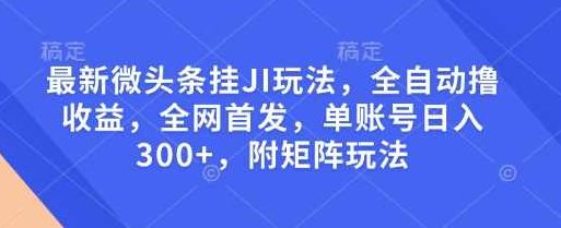 最新微头条挂JI玩法，全自动撸收益，全网首发，单账号日入300+，附矩阵玩法【揭秘】,揭秘,人工智能,全网首发,第1张