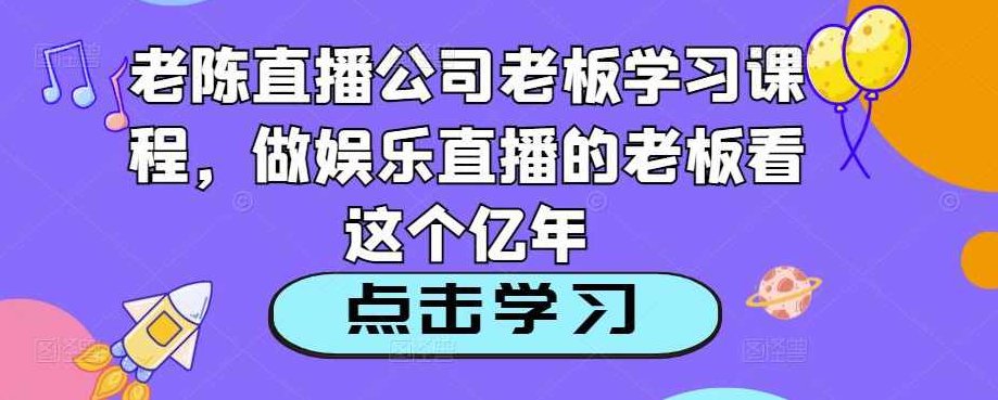 老陈直播公司老板学习课程,做娱乐直播的老板看这个,课程,视频,抖音,第1张 老陈直播公司老板学习课程,做娱乐直播的老板看这个,课程,视频,抖音,第1张
