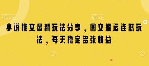 小说推文最新玩法分享，图文搬运连怼玩法，每天稳定多张收益【揭秘】,课程,视频,揭秘,第1张