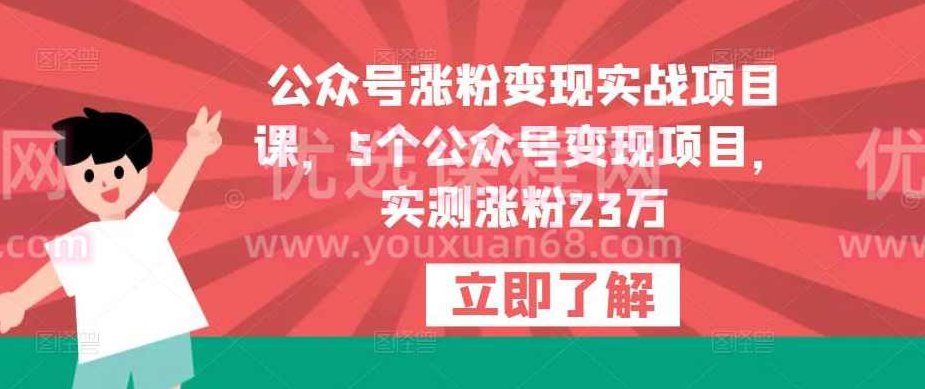 公众号涨粉变现实战项目课，5个公众号变现项目，实测涨粉23万