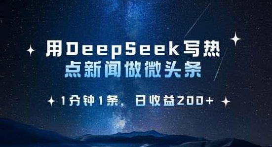 用DeepSeek写热点微头条，1分钟1条，日收益2张，热门话题瞬间，深度探索DeepSeek引领的热点微头条,课程,深度探索,第1张