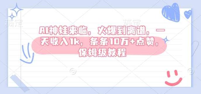 AI神娃来临，火爆到离谱，一天收入1k，条条10万+点赞，保姆级教程【揭秘】,教程,揭秘,保姆级教程,第1张