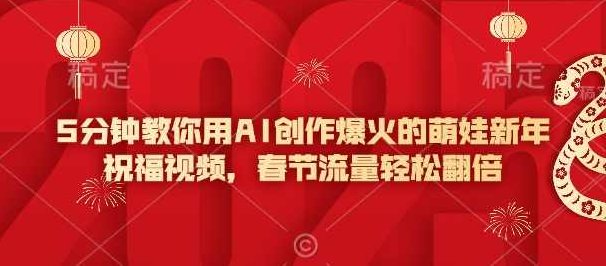 5分钟教你用AI创作爆火的萌娃新年祝福视频，春节流量轻松翻倍【揭秘】,视频,揭秘,第1张