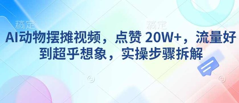 AI动物摆摊视频,点赞 20W+,流量好到超乎想象,实操步骤拆解【揭秘】,视频,故事,揭秘,第1张 AI动物摆摊视频,点赞 20W+,流量好到超乎想象,实操步骤拆解【揭秘】,视频,故事,揭秘,第1张
