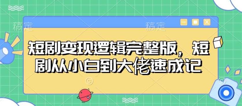 短剧变现逻辑完整版，短剧从小白到大佬速成记【揭秘】,课程,揭秘,完整版,第1张