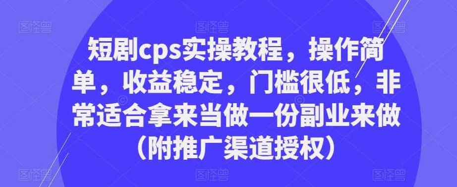 短剧cps实操教程,操作简单,收益稳定,门槛很低,非常适合拿来当做一份副业来做(附推广渠道授权),课程,视频,教程,第1张 短剧cps实操教程,操作简单,收益稳定,门槛很低,非常适合拿来当做一份副业来做(附推广渠道授权),课程,视频,教程,第1张