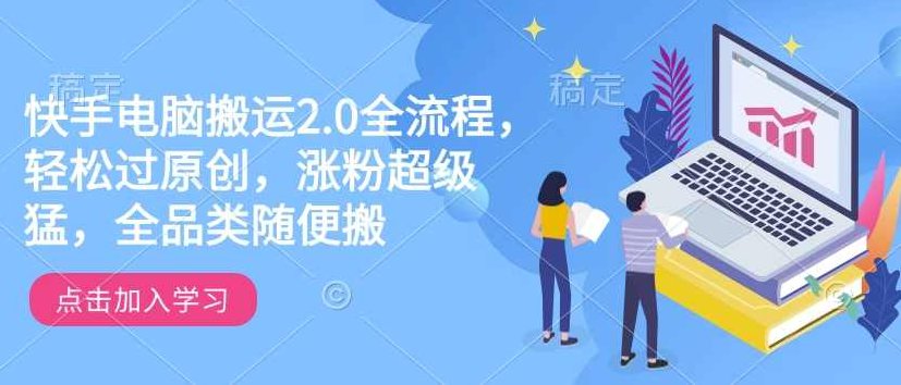 快手电脑搬运2.0全流程，轻松过原创，涨粉超级猛全品类随便搬,教程,掌握,实战,第1张