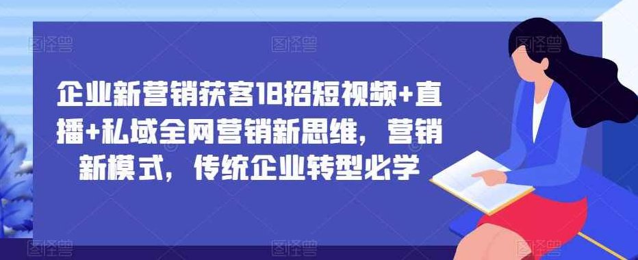 企业新营销获客18招短视频+直播+私域全网营销新思维，营销新模式，传统企业转型必学,课程,视频,思维,第1张