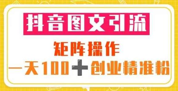 抖音图文引流矩阵操作一天100+创业精准粉（5节视频课+素材模板）,视频,抖音,制作,第1张