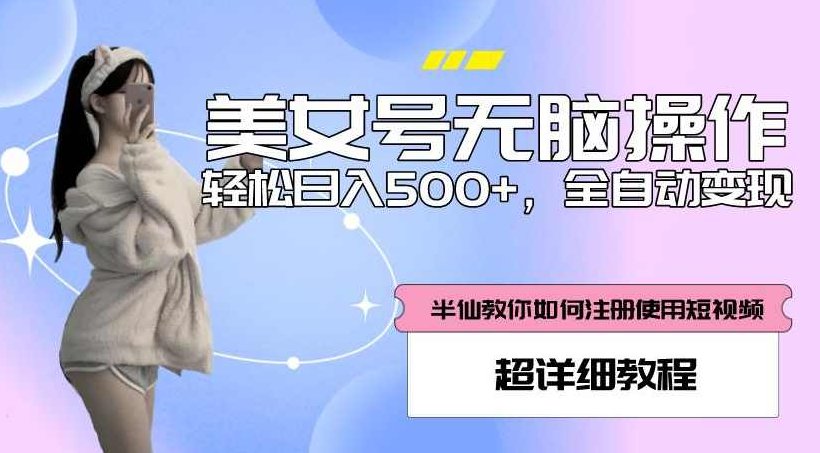 美女号无脑操作，轻松日入500+，全自动变现，超详细教程,课程,视频,教程,第1张