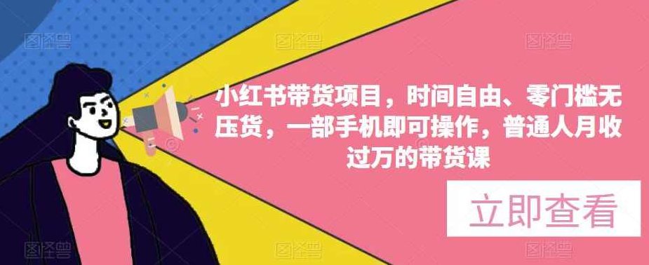 小红书带货项目，时间自由、零门槛无压货，一部手机即可操作，普通人月收过万的带货课,课程,视频,基础,第1张
