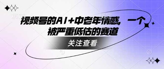 视频号的AI+中老年情感，一个被严重低估的赛道【揭秘】,视频,揭秘,视频号,第1张