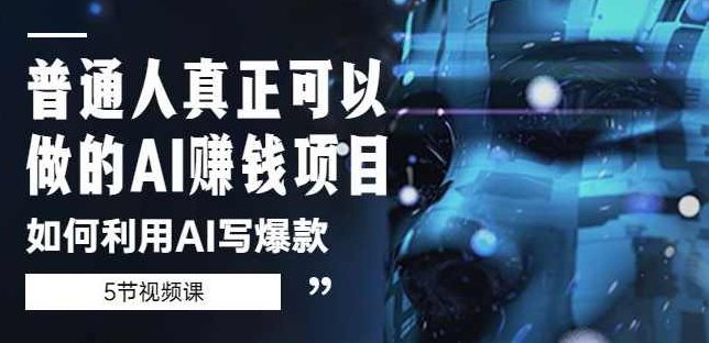 普通人真正可以做的AI赚钱项目-如何利用AI写爆款（5节视频课）,课程,视频,教程,第1张