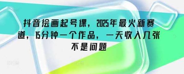 抖音绘画起号课，2025年最火新赛道，15分钟一个作品，一天收入几张不是问题【揭秘】,抖音,揭秘,计划,第1张