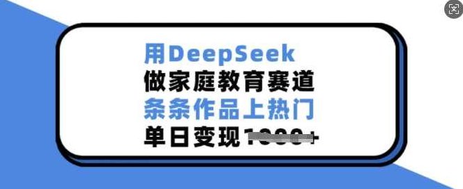 用DeepSeek做家庭教育赛道,条条作品上热门,单日变现多张【揭秘】,课程,视频,制作,第1张 用DeepSeek做家庭教育赛道,条条作品上热门,单日变现多张【揭秘】,课程,视频,制作,第1张
