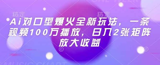 Ai对口型爆火全新玩法，一条视频100万播放，日入2张矩阵放大收益【揭秘】,视频,揭秘,经典,第1张
