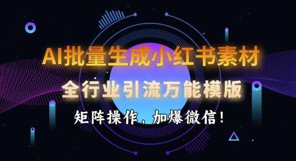 AI批量生成小红书素材，全行业引流万能模版，矩阵操作，加爆微信【揭秘】,揭秘,素材,小红书,第1张