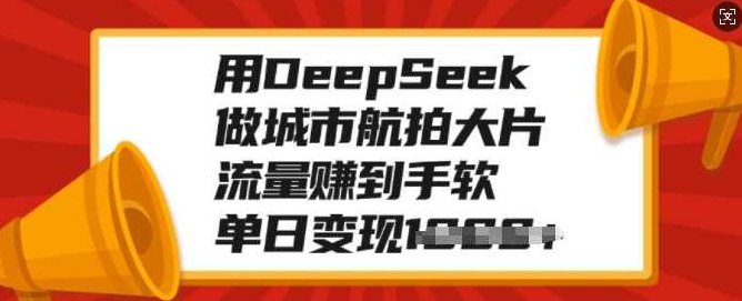 用DeepSeek做城市航拍大片,流量赚到手软,单日变现多张【揭秘】,课程,视频,抖音,第1张 用DeepSeek做城市航拍大片,流量赚到手软,单日变现多张【揭秘】,课程,视频,抖音,第1张