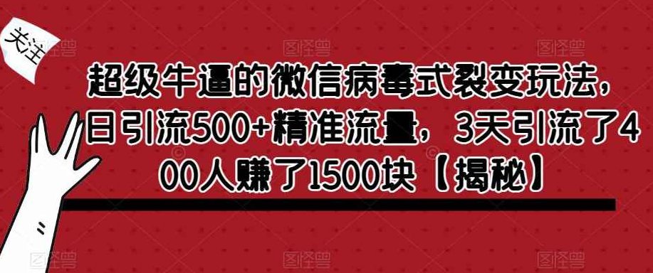 超级牛逼的微信病毒式裂变玩法,日引流500+精准流量,3天引流了400人赚了1500块【揭秘】,课程,揭秘,操作流程,第1张 超级牛逼的微信病毒式裂变玩法,日引流500+精准流量,3天引流了400人赚了1500块【揭秘】,课程,揭秘,操作流程,第1张