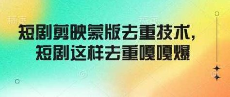 短剧剪映蒙版去重技术,短剧这样去重嘎嘎爆【揭秘】,揭秘,第1张 短剧剪映蒙版去重技术,短剧这样去重嘎嘎爆【揭秘】,揭秘,第1张