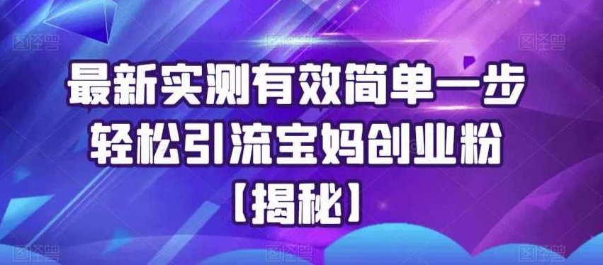 最新实测有效简单一步轻松引流宝妈创业粉【揭秘】,课程,制作,第1张 最新实测有效简单一步轻松引流宝妈创业粉【揭秘】,课程,制作,第1张