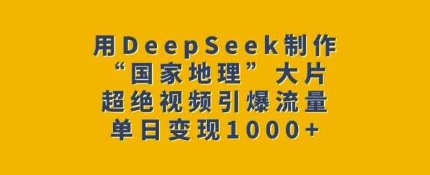 用DeepSeek制作“国家地理”大片，超绝视频引爆流量，单日变现多张【揭秘】,课程,视频,制作,第1张