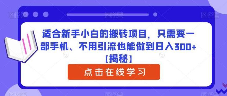 适合新手小白的搬砖项目,只需要一部手机、不用引流也能做到日入300+【揭秘】,课程,揭秘,介绍,第1张 适合新手小白的搬砖项目,只需要一部手机、不用引流也能做到日入300+【揭秘】,课程,揭秘,介绍,第1张
