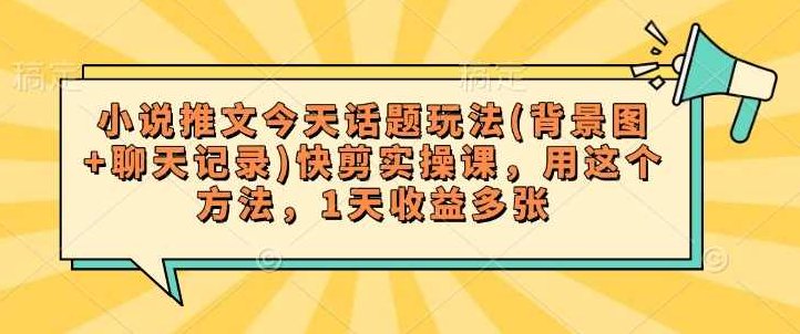 小说推文今天话题玩法(背景图+聊天记录)快剪实操课，用这个方法，1天收益多张【揭秘】,视频,制作,揭秘,第1张