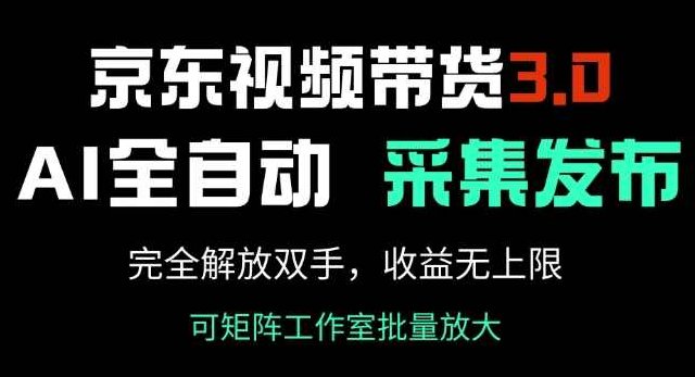 京东视频带货3.0，Ai全自动采集+自动发布，完全解放双手，收入无上限【揭秘】,课程,视频,揭秘,第1张