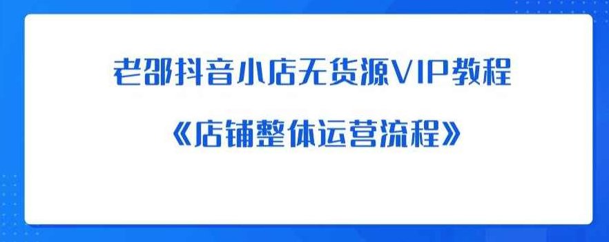 老邵抖音小店无货源VIP教程：《店铺整体运营流程》,教程,抖音,第1张