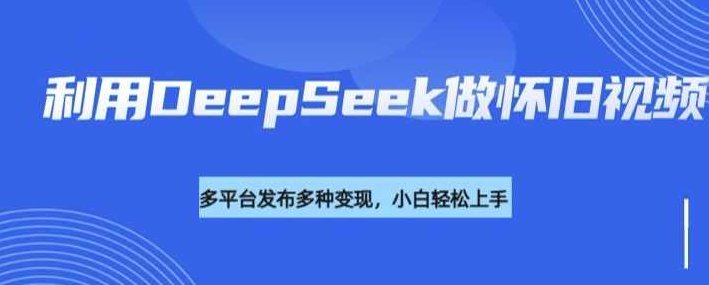 利用DeepSeek做怀旧视频,流量号多渠道变现能力强【揭秘】,视频,揭秘,素材,第1张 利用DeepSeek做怀旧视频,流量号多渠道变现能力强【揭秘】,视频,揭秘,素材,第1张